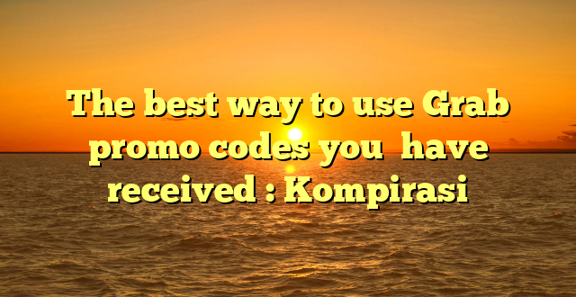 The best way to use Grab promo codes you  have received : Kompirasi